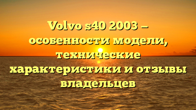Volvo s40 2003 — особенности модели, технические характеристики и отзывы владельцев