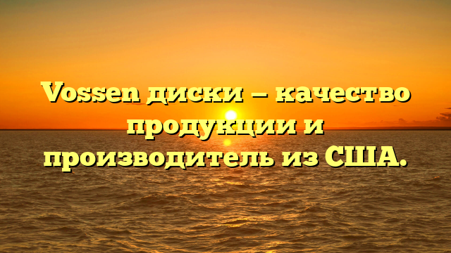 Vossen диски — качество продукции и производитель из США.
