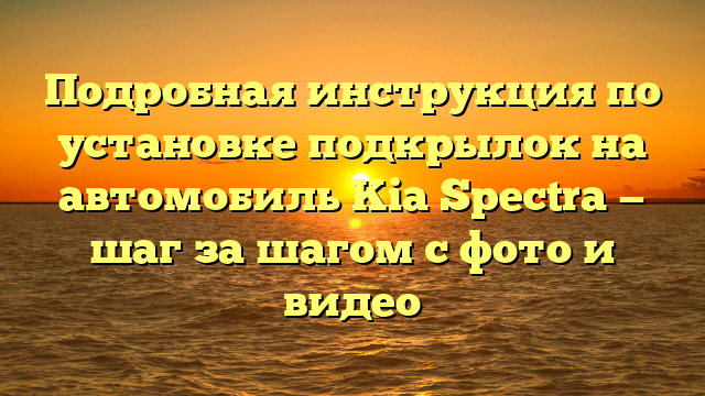 Подробная инструкция по установке подкрылок на автомобиль Kia Spectra — шаг за шагом с фото и видео