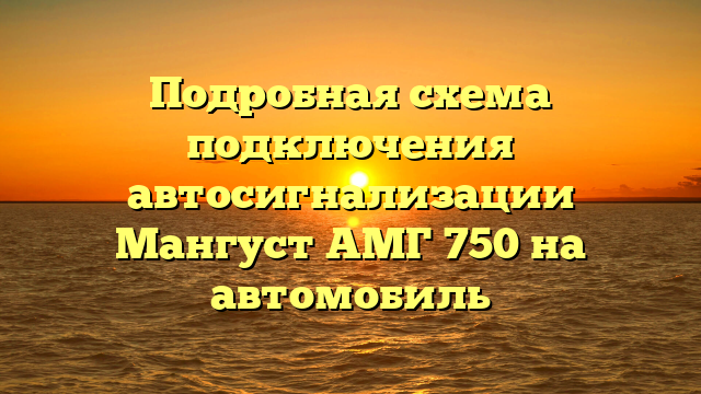 Подробная схема подключения автосигнализации Мангуст АМГ 750 на автомобиль